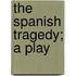 The Spanish Tragedy; A Play