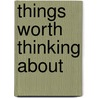 Things Worth Thinking About door T.G. (Thomas George) Tucker