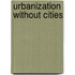 Urbanization Without Cities