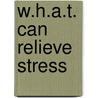 W.H.A.T. Can Relieve Stress by Roiza D. Weinreich