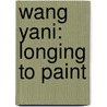 Wang Yani: Longing to Paint door Anne Sibley O'Brien