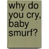Why Do You Cry, Baby Smurf?