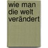 Wie man die Welt verändert