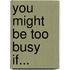 You Might Be Too Busy If...