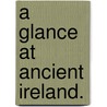 A Glance at Ancient Ireland. by John T. O'Flaherty