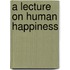A Lecture on Human Happiness