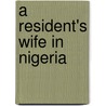 A Resident's Wife in Nigeria by Mrs Constance Belcher Larymore