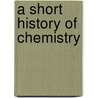 A Short History Of Chemistry door James R. Partington
