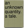 An Unknown Quantity. A tale. by Violet Hobhouse