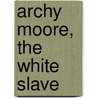 Archy Moore, the White Slave by Professor Richard Hildreth