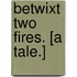Betwixt Two Fires. [A tale.]
