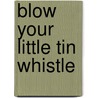 Blow Your Little Tin Whistle door Richard Clarke Sommerville