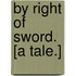 By Right of Sword. [A tale.]