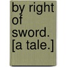 By Right of Sword. [A tale.] by Arthur Williams Marchmont