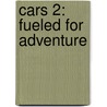 Cars 2: Fueled For Adventure door Christine Peymani