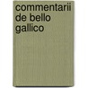 Commentarii De Bello Gallico by Gaius Julius Caesar