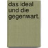 Das Ideal und die Gegenwart.