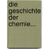 Die Geschichte Der Chemie...