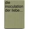 Die Inoculation Der Liebe... door Moritz August Von Thümmel