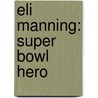 Eli Manning: Super Bowl Hero by Alex Monnig