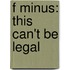 F Minus: This Can't Be Legal
