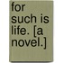 For such is Life. [A novel.]