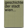 Geschichte Der Stadt Wien... by Franz Tschischka