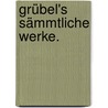 Grübel's Sämmtliche Werke. door Konrad Grübel