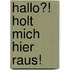 Hallo?! Holt mich hier raus!