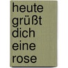 Heute grüßt dich eine Rose door Christa Spilling-Nöker