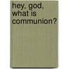 Hey, God, What Is Communion? by Roxie Cawood Gibson