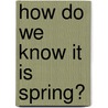 How Do We Know It Is Spring? door Molly Aloian