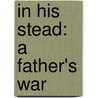 In His Stead: A Father's War door Judith Sanders