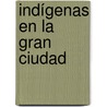 Indígenas en la gran ciudad by Ana Melisa Pardo Montaño