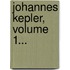 Johannes Kepler, Volume 1...