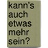 Kann's auch etwas mehr sein?
