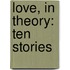 Love, in Theory: Ten Stories