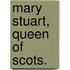 Mary Stuart, Queen of Scots.