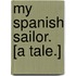 My Spanish Sailor. [A tale.]