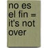 No Es el Fin = It's Not Over