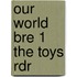 Our World Bre 1 the Toys Rdr