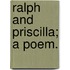 Ralph and Priscilla; a poem.