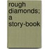 Rough Diamonds; a Story-Book