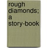 Rough Diamonds; a Story-Book by John Hollingshead