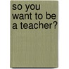 So You Want To Be A Teacher? door PhD Clement Mary C.