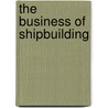 The Business Of Shipbuilding by Ian Garrard