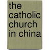 The Catholic Church in China by Cindy Yik-yi Chu