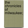 The Chronicles of Milwaukee; by A. C 1835-1903 Wheeler