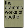 The Dramatic Works of Goethe door Von Johann Wolfgang Goethe