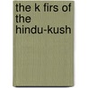 The K Firs of the Hindu-Kush by Sir Robertson George Scott